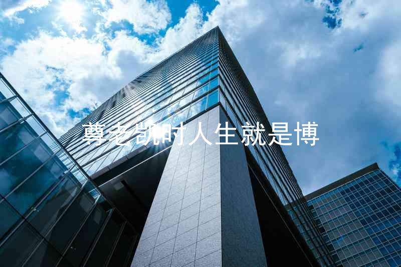 尊老凯时人生就是博