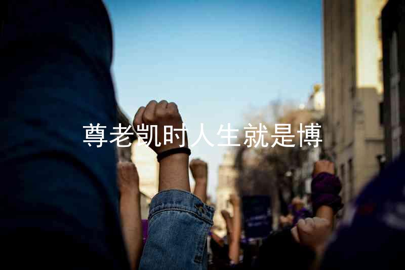 尊老凯时人生就是博
