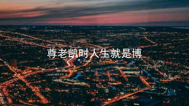 尊老凯时人生就是博