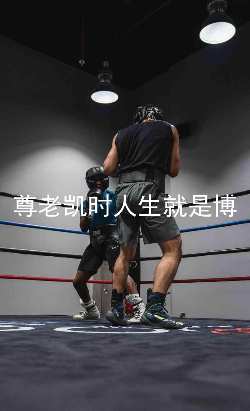 尊老凯时人生就是博